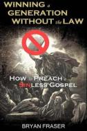 Winning a Generation Without the Law: How to Preach a Sinless Gospel di Bryan Fraser edito da Createspace