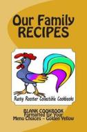 Our Family Recipes Rusty Rooster Collectible Cookbooks: Blank Cookbook Formatted for Your Menu Choices Golden Yellow di Rose Montgomery edito da Createspace