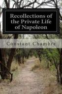 Recollections of the Private Life of Napoleon di Constant Premier Valet De Chambre edito da Createspace