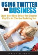 Using Twitter for Business: Learn More about Twitter and Discover Why It Is an Effective Marketing Tool di Matthew Burke edito da Createspace
