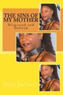 The Sins of My Mother: Disgraced and Defiled di Jada Jackson edito da Createspace