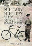 The Military History of the Bicycle: The Forgotten War Machine di John Norris edito da PEN & SWORD MILITARY
