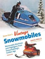 Snow Goer's Vintage Snowmobiles: Memorable Machines and Highlights from Snowmobiling's Golden Era - Volume One di David Wells edito da ICONOGRAPHICS