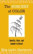 The Sorcery of Color di Elisa Larkin Nascimento edito da Temple University Press