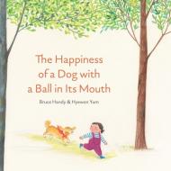 The Happiness of a Dog with a Ball in Its Mouth di Bruce Handy edito da ENCHANTED LION BOOKS