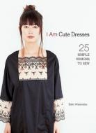 I Am Cute Dresses di Sato Watanabe edito da Interweave Press Inc