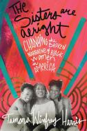 The Sisters Are Alright: Changing the Broken Narrative of Black Women in America di Tamara Winfrey Harris edito da BERRETT KOEHLER PUBL INC