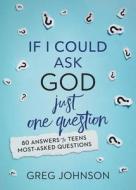 If I Could Ask God Just One Question: 80 Answers to Teens' Most-Asked Questions di Olivia Newport, Greg Johnson edito da GoTandem