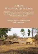 A Slave Who Would Be King: Oral Tradition and Archaeology of the Recent Past in the Upper Senegal River Basin di Jeffrey H. Altschul, Ibrahima Thiaw, Gerald Wait edito da Archaeopress