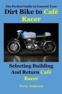 The Perfect Guide to Convert Your Dirt Bike to Café Racer: Selecting Building and Return Café Racer(cafe Racer, Caferace di Perry Anderson edito da INDEPENDENTLY PUBLISHED