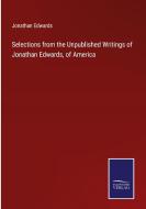 Selections from the Unpublished Writings of Jonathan Edwards, of America di Jonathan Edwards edito da Salzwasser-Verlag