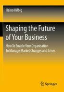 Shaping the Future of Your Business di Heino Hilbig edito da Springer Fachmedien Wiesbaden