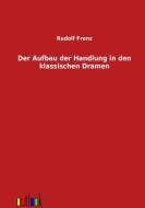 Der Aufbau der Handlung in den klassischen Dramen di Rudolf Franz edito da Outlook Verlag