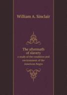 The Aftermath Of Slavery A Study Of The Condition And Environment Of The American Negro di William a Sinclair edito da Book On Demand Ltd.