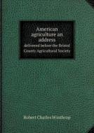 American Agriculture An Address Delivered Before The Bristol County Agricultural Society di Robert C Winthrop edito da Book On Demand Ltd.