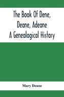 The Book Of Dene, Deane, Adeane. A Genealogical History di Mary Deane edito da Alpha Editions