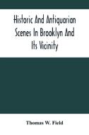 Historic And Antiquarian Scenes In Brooklyn And Its Vicinity di W. Field Thomas W. Field edito da Alpha Editions