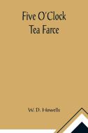 Five O'Clock Tea Farce di W. D. Howells edito da Alpha Editions
