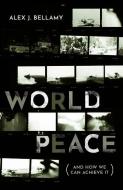 World Peace: (and How We Can Achieve It) di Alex J. Bellamy edito da OXFORD UNIV PR