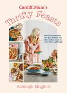 Cardiff Mum's Thrifty Feasts di Ashleigh Mogford edito da Penguin Books Ltd