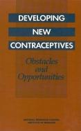 Developing New Contraceptives: Obstacles and Opportunities di National Research Council And Institute, Division Of Behavioral And Social Scienc, Commission On Behavioral And Social Sci edito da NATL ACADEMY PR