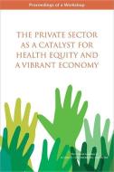 The Private Sector as a Catalyst for Health Equity and a Vibrant Economy: Proceedings of a Workshop di National Academies Of Sciences Engineeri, Health And Medicine Division, Board On Population Health And Public He edito da PAPERBACKSHOP UK IMPORT