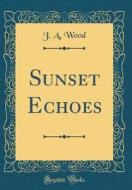 Sunset Echoes (Classic Reprint) di J. a. Wood edito da Forgotten Books