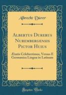 Albertus Durerus Nurembergensis Pictor Huius: Aetatis Celeberrimus, Versus E Germanica Lingua in Latinam (Classic Reprint) di Albrecht Durer edito da Forgotten Books
