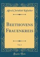 Beethovens Frauenkreis, Vol. 2 (Classic Reprint) di Alfred Christlieb Kalischer edito da Forgotten Books