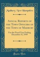 Annual Reports of the Town Officers of the Town of Madbury: For the Fiscal Year Ending December 31, 1949 (Classic Reprint) di Madbury New Hampshire edito da Forgotten Books