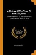 A History of the Town of Franklin, Mass: From Its Settlement to the Completion of Its First Century, 2D March, 1878 di Mortimer Blake edito da FRANKLIN CLASSICS TRADE PR