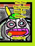 The Day The Onions Went on Strike. di John C Burt. edito da Blurb