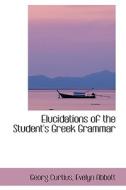 Elucidations Of The Student's Greek Grammar di Georg Curtius edito da Bibliolife