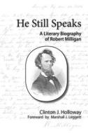 He Still Speaks a Literary Biography of Robert Milligan di Clinton J. Holloway edito da Clinton J. Holloway