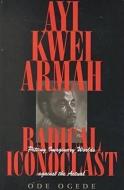 Ayi Kwei Armah, Radical Iconoclast di Ode Ogede edito da Ohio University Press