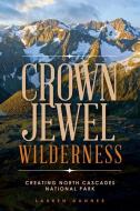Crown Jewel Wilderness: Creating North Cascades National Park di Lauren Danner edito da WASHINGTON STATE UNIV PR