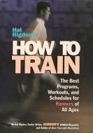 Hal Higdon's How to Train: The Best Programs, Workouts, and Schedules for Runners of All Ages di Hal Higdon edito da RODALE PR