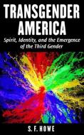 Transgender America: Spirit, Identity, and the Emergence of the Third Gender di S. F. Howe edito da DIAMOND STAR PR