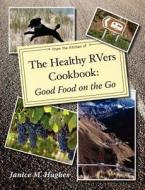 The Healthy Rvers Cookbook: Good Food on the Go di Janice M. Hughes edito da Briar Bird Press