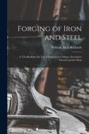 Forging of Iron and Steel: A Text Book for the Use of Students in Colleges, Secondary Schools and the Shop di William Allyn Richards edito da LEGARE STREET PR
