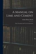 A Manual on Lime and Cement: Their Treatment and Use in Construction di Arthur Henry Heath edito da LEGARE STREET PR