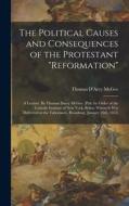 The Political Causes and Consequences of the Protestant reformation: A Lecture. By Thomas Darcy McGee. (Pub. by Order of the Catholic Institute of New di Thomas D'Arcy Mcgee edito da LEGARE STREET PR