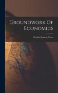 Groundwork Of Economics di Charles Stanton Devas edito da LEGARE STREET PR