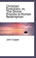 Christian Evolution Or The Divine Process In Human Redemption di John Cooper edito da Bibliolife