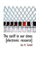 The Tariff In Our Times [electronic Resource] di Ida M Tarbell edito da Bibliolife