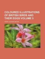 Coloured Illustrations of British Birds and Their Eggs Volume 5 di Henry Leonard Me Er, Henry Leonard Meyer edito da Rarebooksclub.com