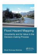 Flood Hazard Mapping: Uncertainty and its Value in the Decision-making Process di Micah Mukungu (UNESCO-IHE Institute for Water Education Mukolwe edito da Taylor & Francis Ltd