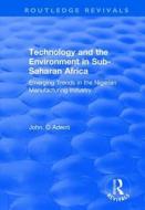 Technology and the Environment in Sub-Saharan Africa: Emerging Trends in the Nigerian Manufacturing Industry di John. O Adeoti edito da Taylor & Francis Ltd