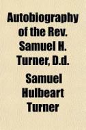 Autobiography Of The Rev. Samuel H. Turn di Samuel Hulbeart Turner edito da Rarebooksclub.com