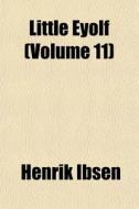 Little Eyolf Volume 11 di Henrik Ibsen edito da General Books